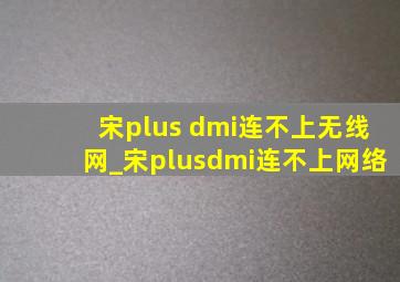 宋plus dmi连不上无线网_宋plusdmi连不上网络